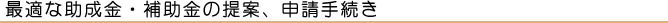 最適な助成金・補助金の提案、申請手続き